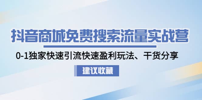 抖音商城免费搜索流量实战营：0-1独家快速引流快速盈利玩法、干货分享倾城领域-倾城领域