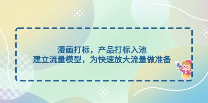 漫画打标，产品打标入池，建立流量模型，为快速放大流量做准备倾城领域-倾城领域