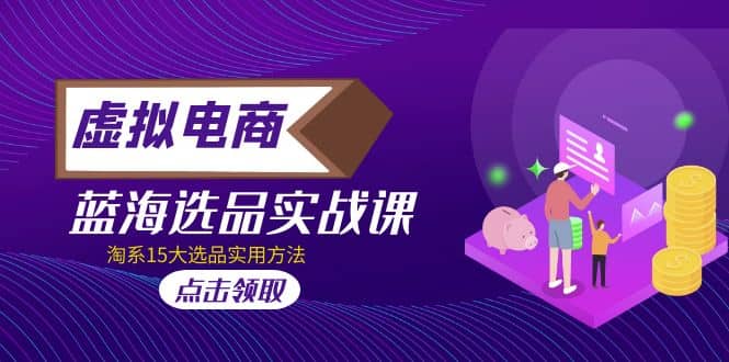 虚拟电商 · 蓝海选品实战课，淘系15大选品实用方法倾城领域-倾城领域