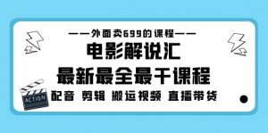 外面卖699的电影解说汇最新最全最干课程：电影配音 剪辑 搬运视频 直播带货倾城领域-倾城领域