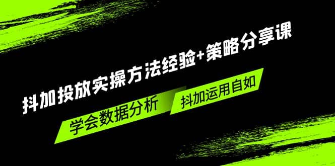抖加投放实操方法经验+策略分享课，学会数据分析，抖加运用自如倾城领域-倾城领域