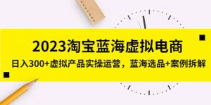 2023淘宝蓝海虚拟电商，虚拟产品实操运营，蓝海选品+案例拆解倾城领域-倾城领域