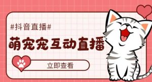 抖音萌宠宠直播项目，可虚拟人直播，抖音报白，实时互动直播【软件+教程】倾城领域-倾城领域