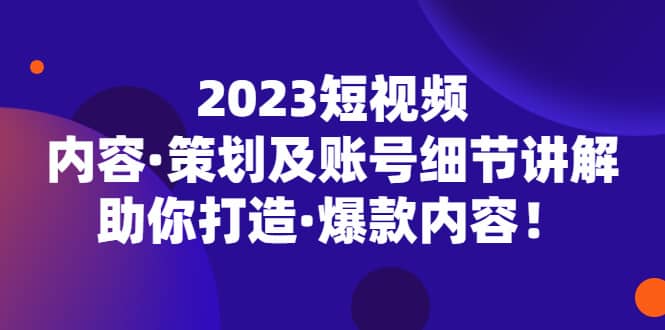 2023短视频内容·策划及账号细节讲解，助你打造·爆款内容倾城领域-倾城领域
