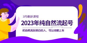 2023年纯自然流·起号课程，把自然流·玩明白的人 可以闭眼上车（3月更新）倾城领域-倾城领域