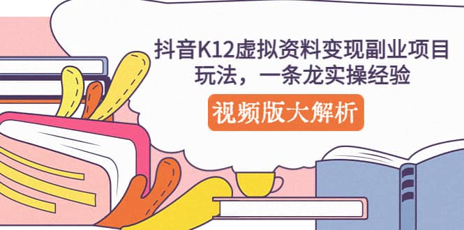 抖音K12虚拟资料变现副业项目玩法，一条龙实操经验，视频版大解析倾城领域-倾城领域