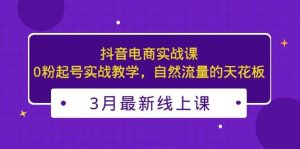 3月最新抖音电商实战课：0粉起号实战教学，自然流量的天花板倾城领域-倾城领域