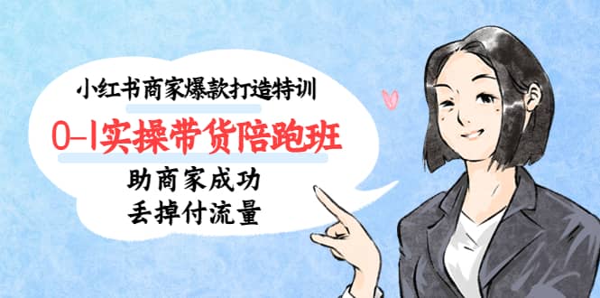 小红书商家爆款打造特训(14期)0-1实操带货陪跑班,助商家成功丢掉付流量倾城领域-倾城领域