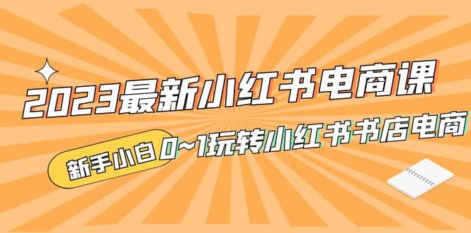 2023最新小红书·电商课，新手小白从0~1玩转小红书书店电商倾城领域-倾城领域