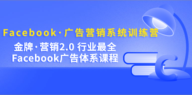 Facebook·广告营销系统训练营：金牌·营销2.0 行业最全Facebook广告·体系倾城领域-倾城领域