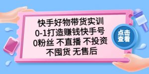 快手好物带货实训：0-1打造赚钱快手号 0粉丝 不直播 不投资 不囤货 无售后倾城领域-倾城领域