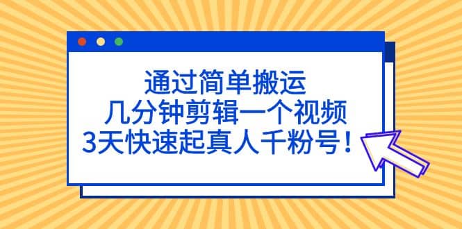 通过简单搬运，几分钟剪辑一个视频，3天快速起真人千粉号倾城领域-倾城领域