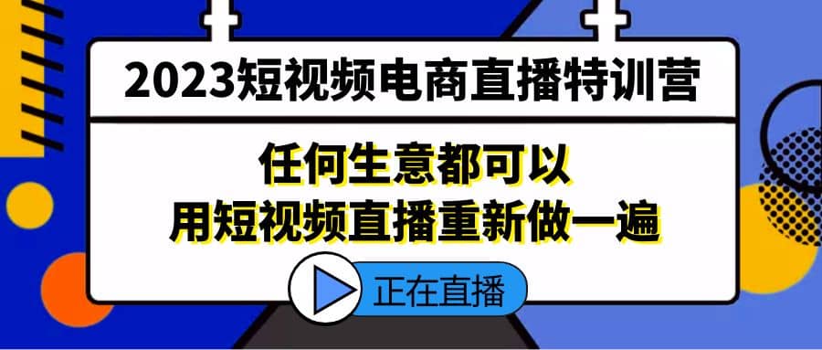2023短视频电商直播特训营，任何生意都可以用短视频直播重新做一遍倾城领域-倾城领域
