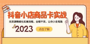 抖音小店商品卡实战，无货源精细化实操流程，全程干货，让你少走弯路倾城领域-倾城领域