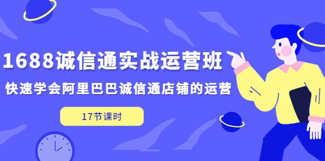 1688诚信通实战运营班，快速学会阿里巴巴诚信通店铺的运营(17节课)倾城领域-倾城领域