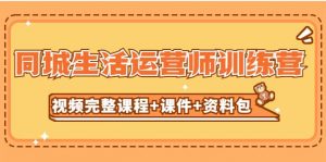 某收费培训-同城生活运营师训练营（视频完整课程+课件+资料包）无水印倾城领域-倾城领域