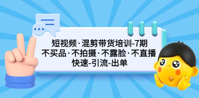 短视频·混剪带货培训-第7期 不买品·不拍摄·不露脸·不直播 快速引流出单倾城领域-倾城领域