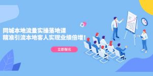 同城本地流量实操落地课：精准引流本地客人实现业绩倍增倾城领域-倾城领域