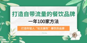 打造自带流量的餐饮品牌：一年100家方法 打造年轻人“社交属性”餐饮的品牌倾城领域-倾城领域