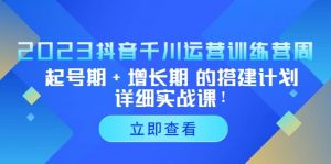 2023抖音千川运营训练营，起号期+增长期 的搭建计划详细实战课倾城领域-倾城领域