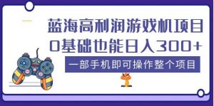 蓝海高利润游戏机项目，0基础也能日入300+。一部手机即可操作整个项目倾城领域-倾城领域