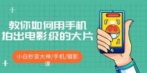 教你如何用手机拍出电影级的大片，小白秒变大神/手机/摄影课倾城领域-倾城领域