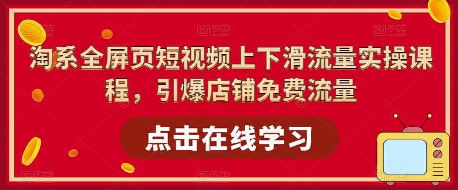 淘系-全屏页短视频上下滑流量实操课程，引爆店铺免费流量（87节视频课）倾城领域-倾城领域