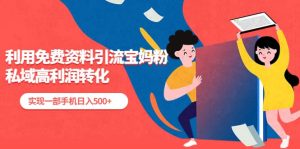 利用免费资料引流宝妈粉，私域高利润转化倾城领域-倾城领域