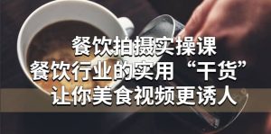 餐饮拍摄实操课：餐饮行业的实用“干货”让你美食视频更诱人倾城领域-倾城领域