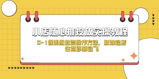 小店随心推投放实操教程，0-1保姆级投流操作方法，精准起店，生意即刻起飞倾城领域-倾城领域
