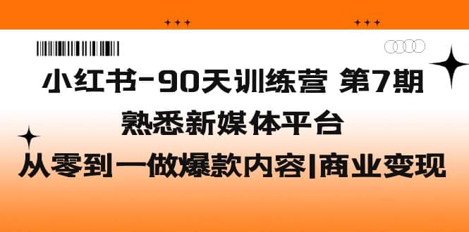小红书-90天训练营-第7期，熟悉新媒体平台|从零到一做爆款内容|商业变现倾城领域-倾城领域