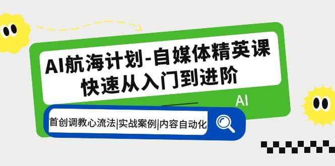 AI航海计划-自媒体精英课 入门到进阶 首创调教心流法|实战案例|内容自动化倾城领域-倾城领域