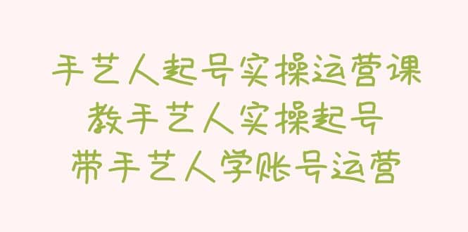 手艺人起号实操运营课，教手艺人实操起号，带手艺人学账号运营倾城领域-倾城领域