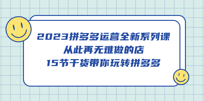 2023拼多多运营全新系列课，从此再无难做的店，15节干货带你玩转拼多多倾城领域-倾城领域