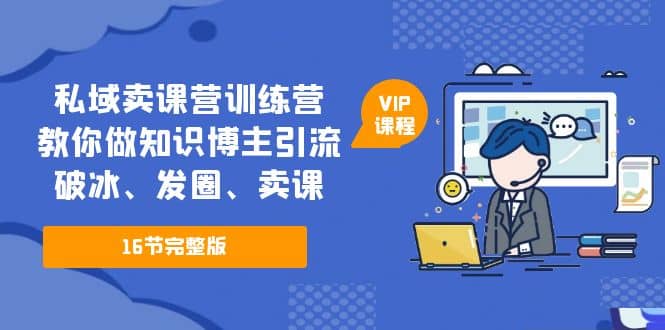 私域卖课营训练营：教你做知识博主引流、破冰、发圈、卖课（16节课完整版）倾城领域-倾城领域