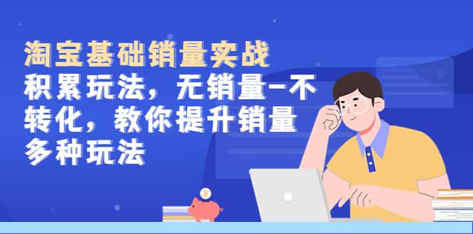 淘宝基础销量实战-积累玩法，无销量-不转化，教你提升销量多种玩法倾城领域-倾城领域