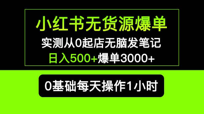 小红书无货源爆单 实测从0起店无脑发笔记爆单3000+长期项目可多店倾城领域-倾城领域