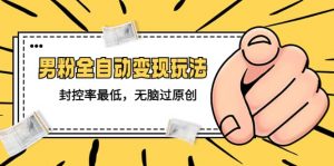 价值1980的男粉全自动变现玩法，封控率最低，无脑过原创倾城领域-倾城领域