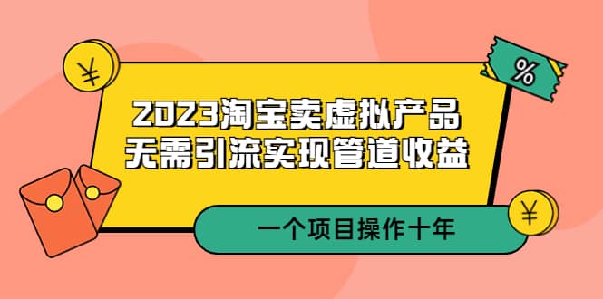 2023淘宝卖虚拟产品，无需引流实现管道收益 一个项目能操作十年倾城领域-倾城领域