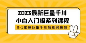 2023最新巨量千川小白入门级系列课程，从0-1掌握巨量千川短视频投放倾城领域-倾城领域