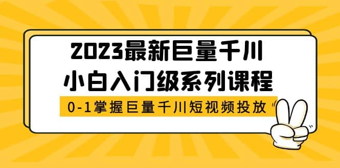 2023最新巨量千川小白入门级系列课程，从0-1掌握巨量千川短视频投放倾城领域-倾城领域