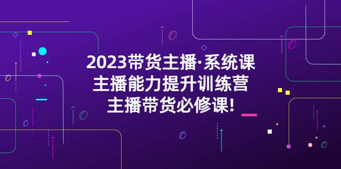 2023带货主播·系统课，主播能力提升训练营，主播带货必修课倾城领域-倾城领域