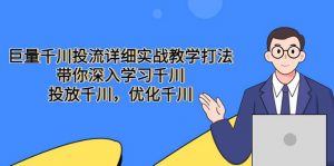 巨量千川投流详细实战教学打法：带你深入学习千川，投放千川，优化千川倾城领域-倾城领域
