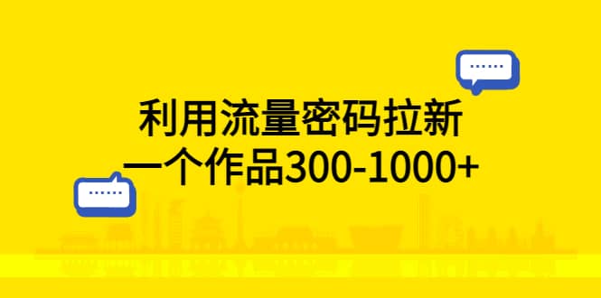 利用流量密码拉新,一个作品300-1000+倾城领域-倾城领域