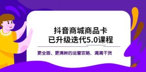 抖音商城商品卡·已升级迭代5.0课程：更全面、更清晰的运营攻略，满满干货倾城领域-倾城领域