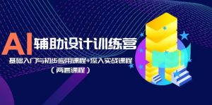 AI辅助设计训练营：基础入门与初步应用课程+深入实战课程（两套课程）倾城领域-倾城领域