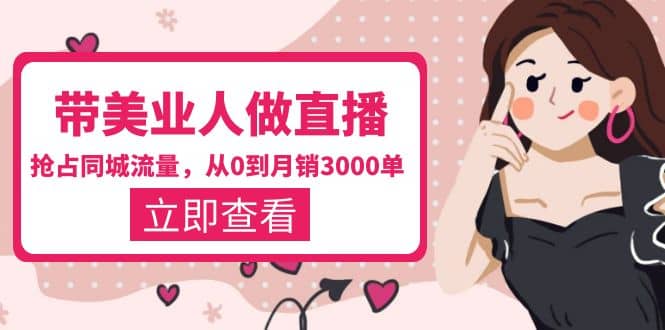 带美业人-做直播，抢占同城流量，打造门店盈利闭环系统 从0到月销3000单倾城领域-倾城领域