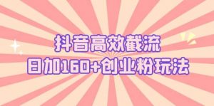 抖音高效截流日加160+创业粉玩法：详细操作实战演示！倾城领域-倾城领域