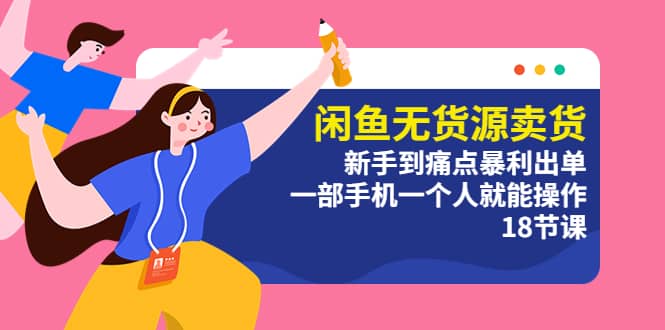 闲鱼无货源卖货：新手到痛点暴利出单，一部手机一个人就能操作（18节课）倾城领域-倾城领域