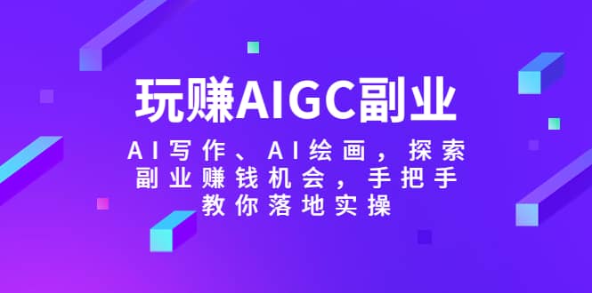 玩赚AIGC副业-AI写作、AI绘画，探索副业赚钱机会，手把手教你落地实操倾城领域-倾城领域